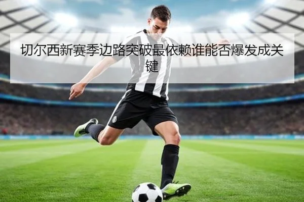 切尔西新赛季边路突破最依赖谁能否爆发成关键